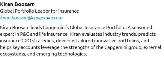 Kiran Boosam Global Portfolio Leader for Insurance kiran.boosam@capgemini.com Kiran Boosam leads Capgemini’s Global I...