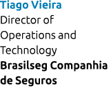 Tiago Vieira Director of Operations and Technology Brasilseg Companhia de Seguros 