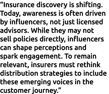 “Insurance discovery is shifting. Today, awareness is often driven by influencers, not just licensed advisors. While ...