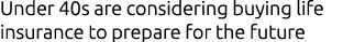 Under 40s are considering buying life insurance to prepare for the future