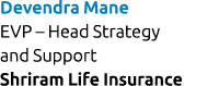 Devendra Mane EVP – Head Strategy and Support Shriram Life Insurance 