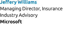 Jeffery Williams Managing Director, Insurance Industry Advisory Microsoft 